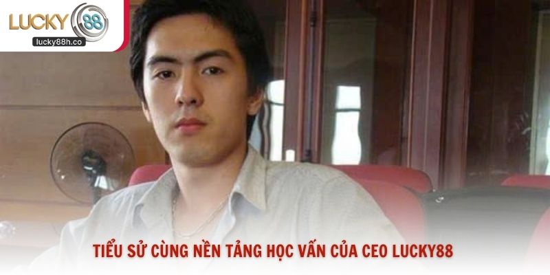 Tiểu sử cùng nền tảng học vấn của CEO Lucky88